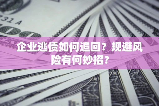 济南企业逃债如何追回？规避风险有何妙招？