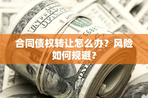 济南合同债权转让怎么办？风险如何规避？