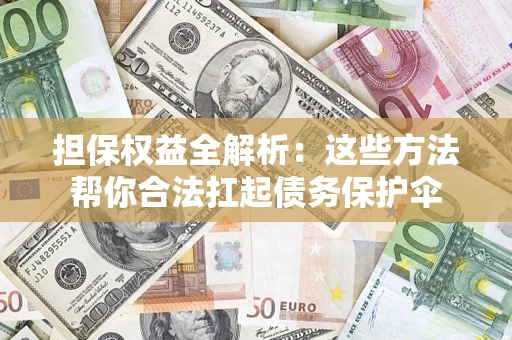 济南担保权益全解析：这些方法帮你合法扛起债务保护伞