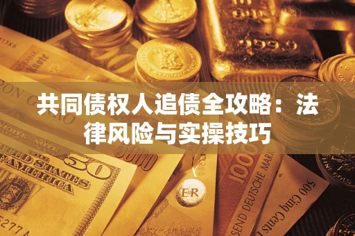 济南共同债权人追债全攻略：法律风险与实操技巧