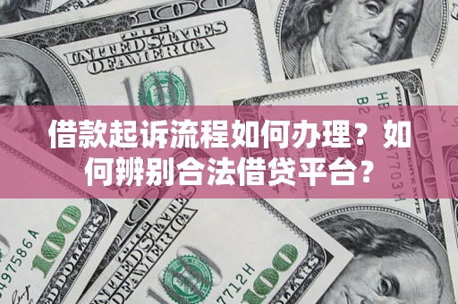 济南借款起诉流程如何办理？如何辨别合法借贷平台？