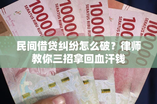 济南民间借贷纠纷怎么破？律师教你三招拿回血汗钱
