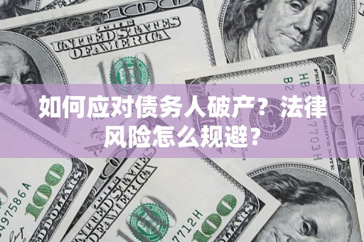 济南如何应对债务人破产？法律风险怎么规避？