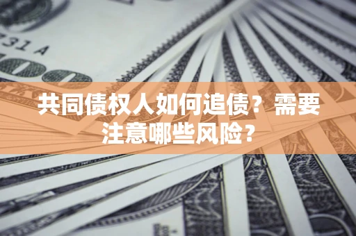 济南共同债权人如何追债？需要注意哪些风险？