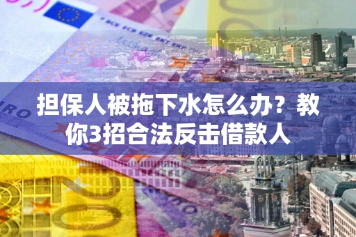济南担保人被拖下水怎么办？教你3招合法反击借款人