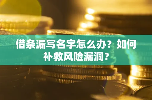 济南借条漏写名字怎么办？如何补救风险漏洞？