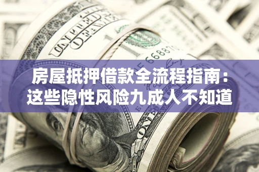 济南房屋抵押借款全流程指南：这些隐性风险九成人不知道