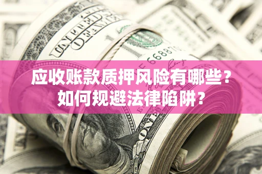济南应收账款质押风险有哪些？如何规避法律陷阱？