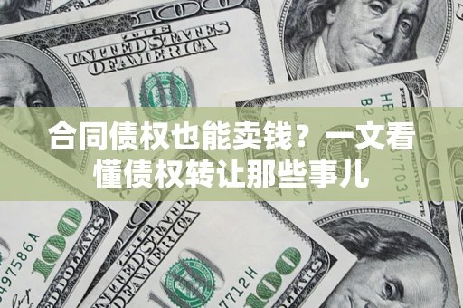 济南合同债权也能卖钱？一文看懂债权转让那些事儿