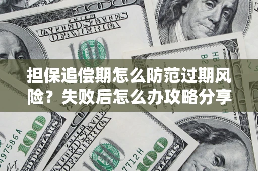 济南担保追偿期怎么防范过期风险？失败后怎么办攻略分享