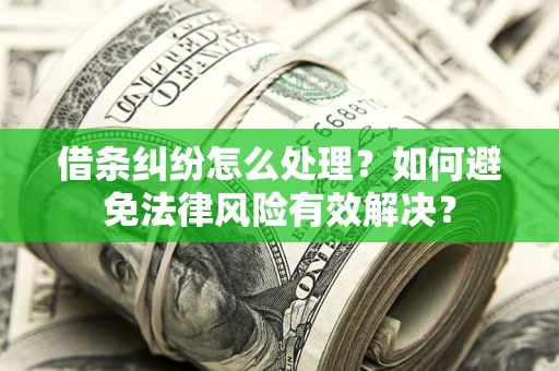 济南借条纠纷怎么处理？如何避免法律风险有效解决？