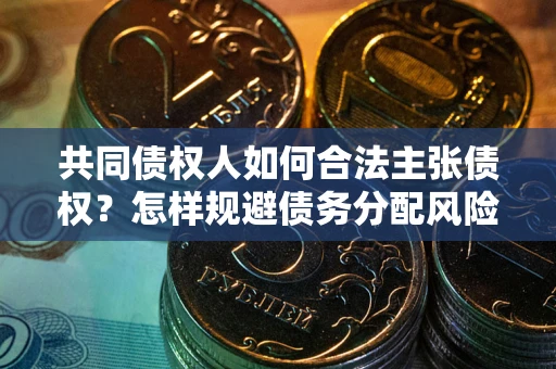 济南共同债权人如何合法主张债权？怎样规避债务分配风险？