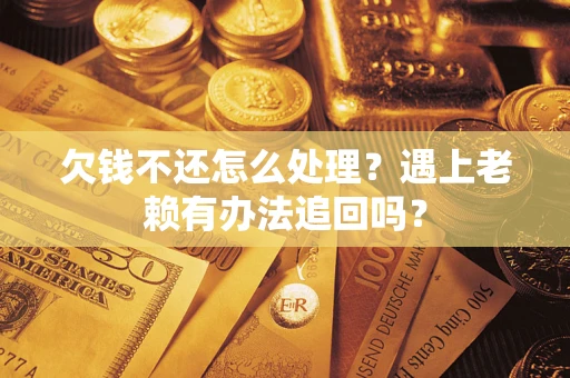 济南欠钱不还怎么处理？遇上老赖有办法追回吗？