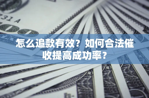 济南怎么追款有效？如何合法催收提高成功率？