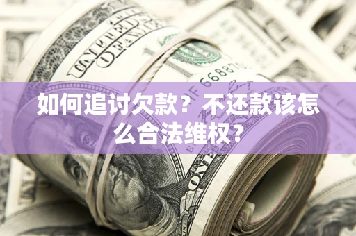 济南如何追讨欠款？不还款该怎么合法维权？