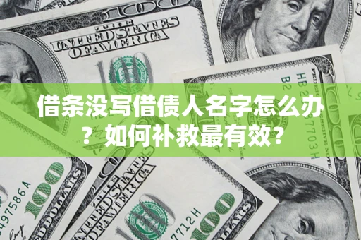 济南借条没写借债人名字怎么办？如何补救最有效？