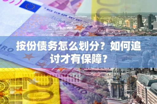 济南按份债务怎么划分？如何追讨才有保障？