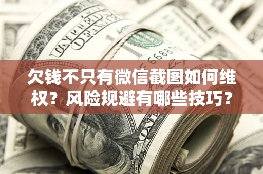 济南欠钱不只有微信截图如何维权？风险规避有哪些技巧？