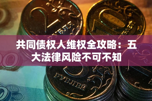 济南共同债权人维权全攻略：五大法律风险不可不知