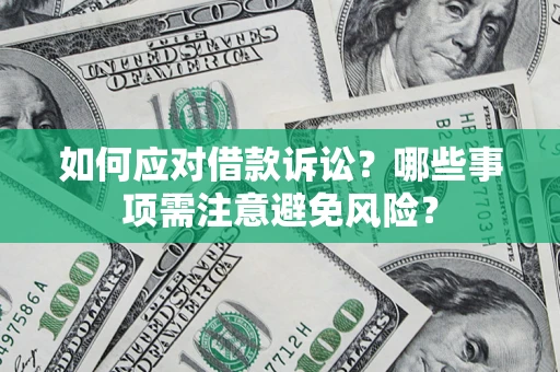 济南如何应对借款诉讼？哪些事项需注意避免风险？