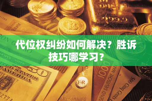 济南代位权纠纷如何解决？胜诉技巧哪学习？