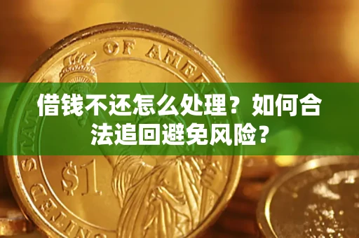 济南借钱不还怎么处理？如何合法追回避免风险？
