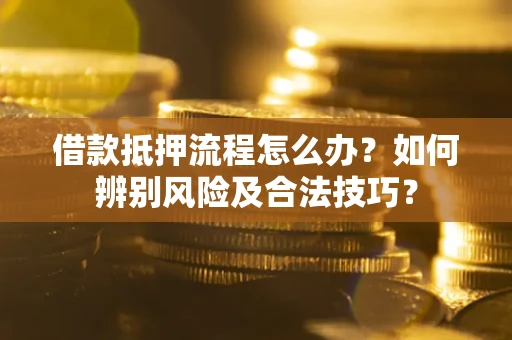 济南借款抵押流程怎么办？如何辨别风险及合法技巧？