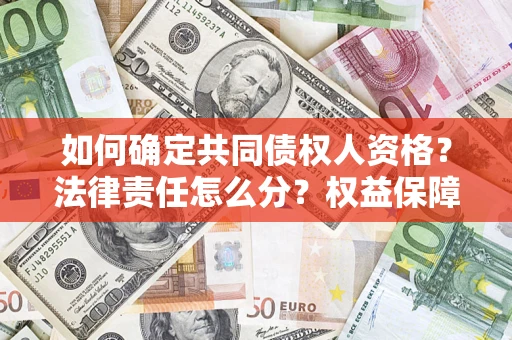 济南如何确定共同债权人资格？法律责任怎么分？权益保障技巧揭秘！