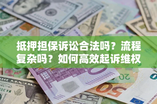 济南抵押担保诉讼合法吗？流程复杂吗？如何高效起诉维权？