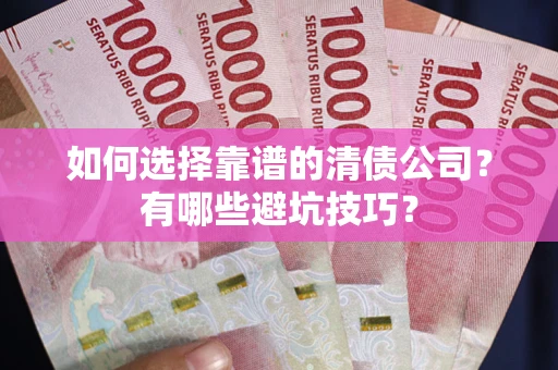 济南如何选择靠谱的清债公司？有哪些避坑技巧？