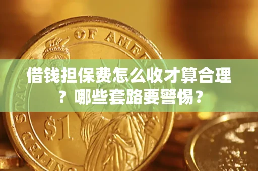 济南借钱担保费怎么收才算合理？哪些套路要警惕？