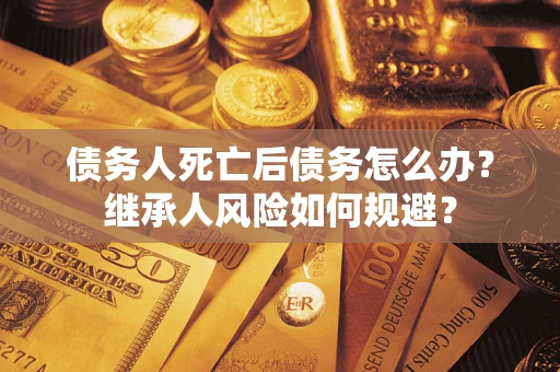 济南债务人死亡后债务怎么办？继承人风险如何规避？