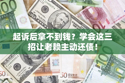 济南起诉后拿不到钱？学会这三招让老赖主动还债！