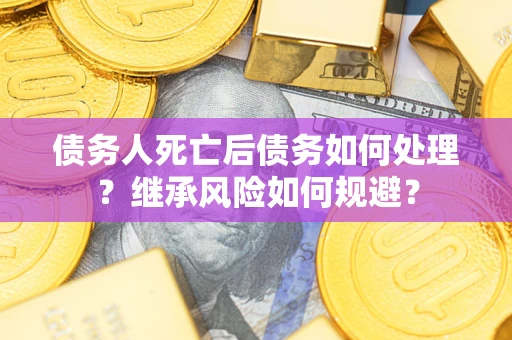 济南债务人死亡后债务如何处理？继承风险如何规避？