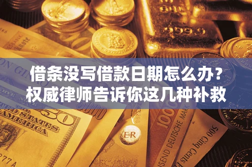 济南借条没写借款日期怎么办？权威律师告诉你这几种补救方法！