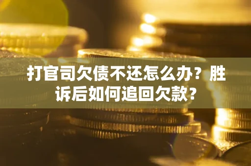 济南打官司欠债不还怎么办？胜诉后如何追回欠款？