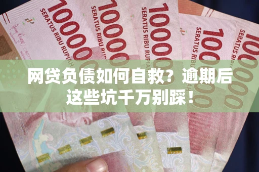 济南网贷负债如何自救？逾期后这些坑千万别踩！