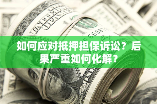 济南如何应对抵押担保诉讼？后果严重如何化解？