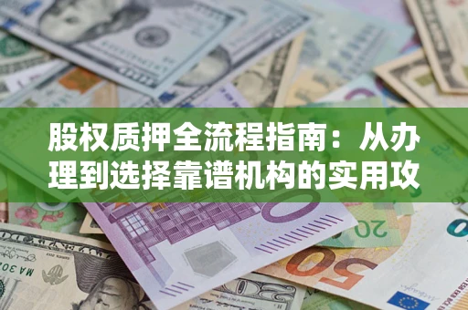 济南股权质押全流程指南：从办理到选择靠谱机构的实用攻略