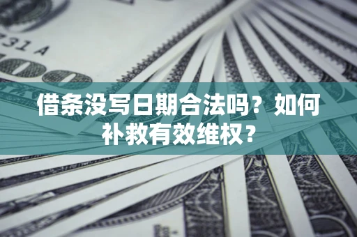 济南借条没写日期合法吗？如何补救有效维权？