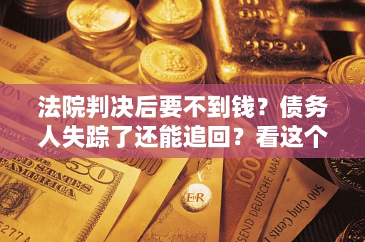 济南法院判决后要不到钱？债务人失踪了还能追回？看这个方法！