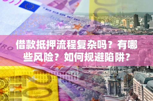 济南借款抵押流程复杂吗？有哪些风险？如何规避陷阱？