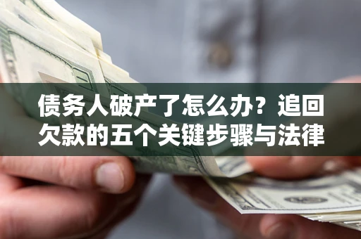 济南债务人破产了怎么办？追回欠款的五个关键步骤与法律策略
