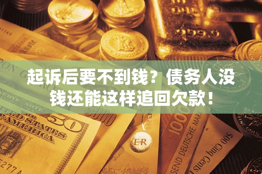 济南起诉后要不到钱？债务人没钱还能这样追回欠款！