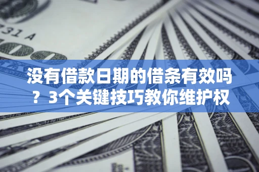 济南没有借款日期的借条有效吗？3个关键技巧教你维护权益