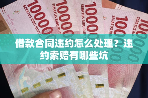 济南借款合同违约怎么处理？违约索赔有哪些坑