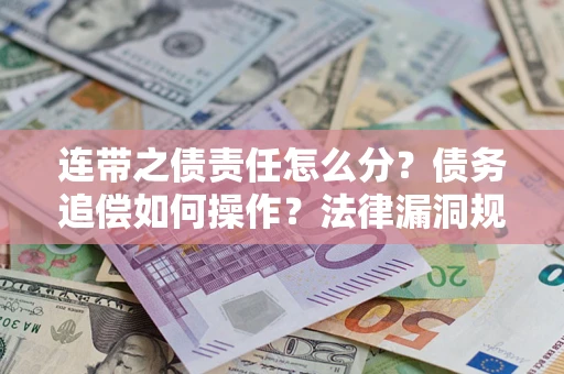 济南连带之债责任怎么分？债务追偿如何操作？法律漏洞规避指南