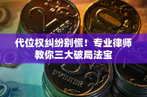 济南代位权纠纷别慌！专业律师教你三大破局法宝