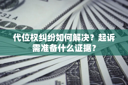 济南代位权纠纷如何解决？起诉需准备什么证据？