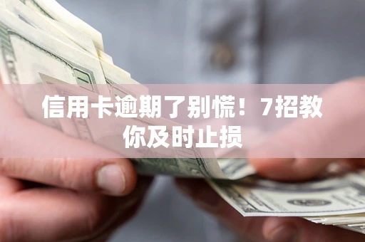 济南信用卡逾期了别慌！7招教你及时止损